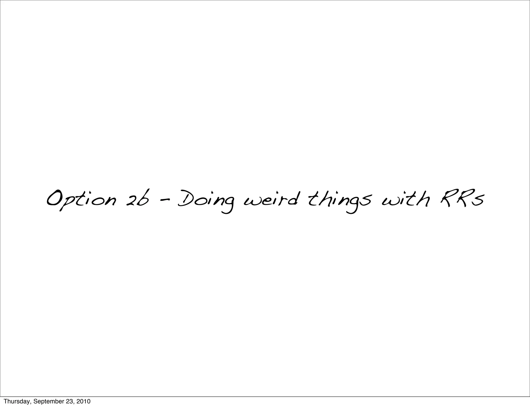 Option 2b - Doing weird things with RRs




Thursday, September 23, 2010
 
