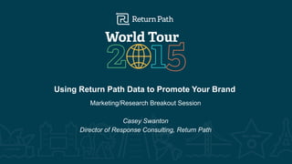 #RPWT
Using Return Path Data to Promote Your Brand
Marketing/Research Breakout Session
Casey Swanton
Director of Response Consulting, Return Path
 