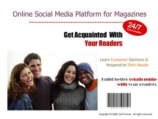 Get Acquainted  With  Your Readers Learn   Customer   Opinions   &   Respond to   Their   Needs Build better  relationship   with  your readers Copyright © 2006, Soft Format . All rights reserved.  Online Social Media Platform for Magazines 24/7   Communication 