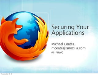 Securing Your
Applications
Michael Coates
mcoates@mozilla.com
@_mwc
Thursday, May 30, 13
 