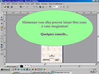 Maintenant vous allez pouvoir laisser libre cours
à votre imagination!
Quelques conseils...
 