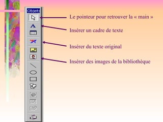 Le pointeur pour retrouver la « main »
Insérer un cadre de texte
Insérer du texte original
Insérer des images de la bibliothèque
 