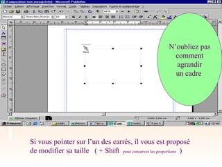 Si vous pointer sur l’un des carrés, il vous est proposé
de modifier sa taille ( + Shift pour conserver les proportions )
N’oubliez pas
comment
agrandir
un cadre
 
