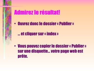 Admirez le résultat!
• Ouvrez donc le dossier « Publier »
… et cliquer sur « index »
• Vous pouvez copier le dossier « Publier »
sur une disquette… votre page web est
prête.
 