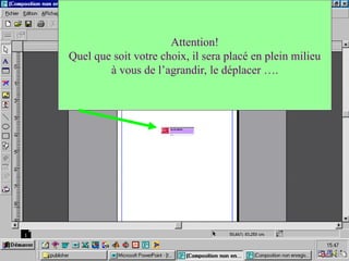 Attention!
Quel que soit votre choix, il sera placé en plein milieu
à vous de l’agrandir, le déplacer ….
 