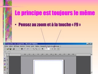 Le principe est toujours le même
• Pensez au zoom et à la touche « F9 »
 