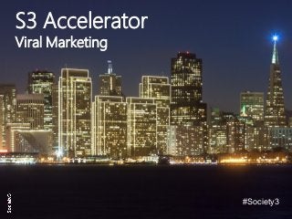 © Copyright S3 Academy 2014#S3Accel
S3 Accelerator
Viral Marketing
#Society3
 