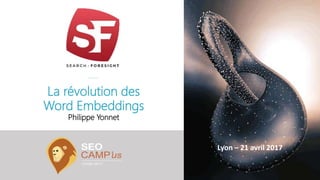 La révolution des
Word Embeddings
Philippe Yonnet
Lyon – 21 avril 2017
 