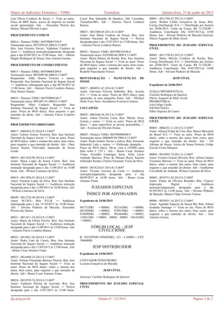 Luiz Flávio Cordeiro de Souza => Vista ao autor.
Prazo de 0005 dia(s). acerca do disposto no estudo
social apresentado. Adv - Alexandro Pereira dos
Santos, Mizael Oliveira Lopes.
PROCEDIMENTO COMUM
00014 - Número TJMG: 069708007359-9
Numeração única: 0073599.03.2008.8.13.0697
Réu: José Ferreira Xavier, Valdemar Cordeiro de
Jesus => Audiência instrução/julgamento designada
para o dia 03/09/2015 às 15:00 horas. Adv - Alberto
Magno Rodrigues de Souza, Jose Antonio Gomes.
PROCEDIMENTO DE CONHECIMENTO
00015 - Número TJMG: 069708005209-8
Numeração única: 0052098.90.2008.8.13.0697
Requerente: Adão Soares Ferreira e outros;
Requerido: Inss Instituto Nacional do Seguro Social
=> Audiência redesignada para o dia 09/10/2015 às
13:00 horas. Adv - Antonio Flavio Cordeiro Ramos,
Dary Soares Duarte.
00016 - Número TJMG: 069709009160-7
Numeração única: 0091607.91.2009.8.13.0697
Requerente: Diley Cardoso; Requerido: Inss
Instituto Nacional do Seguro Social => Vista ao
autor. Prazo de 0010 dia(s). Para requerer o que
entender de dieito. Adv - Antonio Flavio Cordeiro
Ramos.
PROCEDIMENTO ORDINÁRIO
00017 - 0003014.52.2010.8.13.0697
Autor: Calixto Gomes Teixeira; Réu: Inss Instituto
Nacional do Seguro Social => Vista ao autor. Prazo
de 0010 dia(s). sobre o retorno dos autos, bem como,
para requerer o que entender de direito. Adv - Dary
Soares Duarte, Florivaldo Aparecido de Sousa
Guido.
00018 - 0011829.96.2014.8.13.0697
Autor: Maria Lopes de Souza Castro; Réu: Inss
Instituto Nacional do Seguro Social => Audiência
instrução designada para o dia 11/09/2015 às 14:00
horas. Adv - Wilson Lourenco da Silva.
00019 - 0011894.91.2014.8.13.0697
Autor: Faustina Lopes da Silva; Réu: Inss Instituto
Nacional do Seguro Social => Audiência instrução
designada para o dia 11/09/2015 às 16:00 horas. Adv
- Wilson Lourenco da Silva.
00020 - 0012728.94.2014.8.13.0697
Autor: M.J.B.S.; Réu: P.G.B. => Audiência
redesignada para o dia 13/10/2015 às 14:00 horas.
Adv - Silvano Pinheiro de Macedo, Alexandro
Pereira dos Santos.
00021 - 0013411.34.2014.8.13.0697
Autor: Maria da Glória Pereira; Réu: Inss Instituto
Nacional do Seguro Social => Audiência instrução
designada para o dia 11/09/2015 às 15:00 horas. Adv
- Antonio Flavio Cordeiro Ramos.
00022 - 0014021.02.2014.8.13.0697
Autor: Pedro Lino de Castro; Réu: Inss Instituto
Nacional do Seguro Social => Audiência instrução
designada para o dia 11/09/2015 às 13:00 horas. Adv
- Bruno Cesar Antunes Viana.
00023 - 0016408.24.2013.8.13.0697
Autor: Girlene Fernandes Barroso Pereira; Réu: Inss
Instituto Nacional do Seguro Social => Vista ao
autor. Prazo de 0010 dia(s). sobre o retorno dos
autos, bem como, para requerer o que entender de
direito. Adv - Bruno Cesar Antunes Viana.
00024 - 0019558.76.2014.8.13.0697
Autor: Valdemir Pereira de Azevedo; Réu: Inss
Instituto Nacional do Seguro Social => Perícia
designada para o dia 15/07/2015 às 13:00 horas.
Local: Rua Sebastião de Quadros, 240, Caxambu,
Turmalina/MG. Adv - Antonio Flavio Cordeiro
Ramos.
00025 - 0021988.69.2012.8.13.0697
Autor: José Maria Cardoso de Souza; Réu: Inss
Instituto Nacional do Seguro Social => Perícia
designada para o dia 15/07/2015 às 13:00 horas. Adv
- Antonio Flavio Cordeiro Ramos.
00026 - Número TJMG: 069709010100-0
Numeração única: 0101000.40.2009.8.13.0697
Autor: Maria Ramos da Rocha; Réu: Inss Instituto
Nacional do Seguro Social => Vista ao autor. Prazo
de 0010 dia(s). sobre o retorno dos autos, bem como,
para requerer o que entender de direito. Adv -
Rodolfo Nascimento Fiorezi.
REINTEGRAÇÃO / MANUTENÇÃO DE
POSSE
00027 - 0004931.67.2014.8.13.0697
Autor: Otaviano Ferreira Sobrinho; Réu: Acesita
S/A => Vista ao autor. Prazo de 0010 dia(s). para
apresentar as suas alegações finais. Adv - Michael
Della Torre Neto, Nicodemos Evaristo Cordeiro.
USUCAPIÃO
00028 - 0003448.36.2013.8.13.0697
Autor: Ailton Ferreira Lima; Réu: Murilo Alves
Gomes e outros => Vista ao autor. Prazo de 0010
dia(s). "...para especificar as provas pretendidas...".
Adv - Everton de Oliveira Orsine.
00029 - Número TJMG: 069706000468-9
Numeração única: 0004689.89.2006.8.13.0697
Autor: Paulo Gomes Xavier e outros; Réu: Ferroeste
Industrial Ltda e outros => Publicado despacho ..
Prazo de 0010 dia(s). Dê-se vista à CEMIG para
falar sobre f. 219 v. Adv - Bruno Cesar Antunes
Viana, Aristides Camargos Sena, Arley Lucio
Andrade Barroso, Peter de Moraes Rossi, Kassim
Schneider Raslan, Charles Fernando Vieira da Silva.
00030 - 0018220.67.2014.8.13.0697
Autor: Vicente Teixeira da Costa => Audiência
instrução/julgamento designada para o dia
08/09/2015 às 14:00 horas. Adv - Bruno Cesar
Antunes Viana.
JUIZADOS ESPECIAIS
ÍNDICE POR ADVOGADOS
Expediente de 24/06/2015
043732MG =>00004; 053142MG =>00006;
065204MG =>00004; 070914MG =>00003;
076696MG =>00003; 092464MG =>00003;
124031MG =>00001, 00002, 00005; 146162MG
=>00005;
FÓRUM LOCAL - JESP
CÍVEL/CRIME
R. TEOTÔNIO PINHEIRO, 123 - CAMPO - CEP:
39660000
JESP DISTRIBUIDOR
Expediente de 24/06/2015
CONTADOR/TESOUREIRO :
Luciana Gonçalves de Macedo
JESP CÍVEL
Juiz(íza): Caroline Rodrigues de Queiroz
PROCEDIMENTO DO JUIZADO ESPECIAL
CÍVEL
00001 - 0011768.07.2015.8.13.0697
Autor: Walton Cleber Gonçalves de Jesus; Réu:
Cemig Distribuição S/A => Distribuído por Sorteio
em 24/06/2015. Valor da Causa: R$ 31.520,00 -
Audiência Conciliação: Dia 10/07/2015,às 14:00
Horas. Adv - Silvano Pinheiro de Macedo.Juiz(íza):
Otávio Augusto de Melo Acioli
PROCEDIMENTO DO JUIZADO ESPECIAL
CÍVEL
00002 - 0011750.83.2015.8.13.0697
Autor: Maria Mercês Cordeiro da Rocha; Réu:
Cemig Distribuição S/A => Distribuído por Sorteio
em 24/06/2015. Valor da Causa: R$ 31.520,00 -
Audiência Conciliação: Dia 10/07/2015,às 14:00
Horas. Adv - Silvano Pinheiro de Macedo.
JESP CÍVEL
Expediente de 24/06/2015
JUIZ(A) PRESIDENTE(A):
Caroline Rodrigues de Queiroz
Otávio Augusto de Melo Acioli
PROMOTOR(A) :
Luís Felipe Leitão
ESCRIVÃO(Ã) :
Fábio Siqueira de Castro
PROCEDIMENTO DO JUIZADO ESPECIAL
CÍVEL
00003 - 0006252.11.2012.8.13.0697
Autor: Afonsa Felipa da Cruz; Réu: Banco Mercantil
do Brasil S/A => Vista ao autor. Prazo de 0010
dia(s). sobre o retorno dos autos, bem como, para
requerer o que entender de direito. Adv - Gil
Adriane de Souza, Anizio de Sousa Ferreira, Felipe
Gazola Vieira Marques.
00004 - 0014993.74.2011.8.13.0697
Autor: Everton Gomes Oliveira; Réu: Afonso Santos
Vicentino Barroso => Vista ao autor. Prazo de 0010
dia(s). sobre o retorno dos autos, bem como, para
requerer o que entender de direito. Adv - Guilherme
Carvalhido de Andrade, Wilson Lourenco da Silva.
00005 - 0019731.03.2014.8.13.0697
Autor: Eliana de Oliveira Brandão; Réu: Criativa
Impressão Digital => Audiência
instrução/julgamento designada para o dia
01/09/2015 às 13:00 horas. Adv - Silvano Pinheiro
de Macedo, Mateus Filipe Ferreira Veloso.
00006 - 0020931.16.2012.8.13.0697
Autor: Agnaldo Siqueira de Souza Me; Réu: Edmar
Godinho Santiago => Vista ao réu. Prazo de 0010
dia(s). sobre o retorno dos autos, bem como, para
requerer o que entender de direito. Adv - Jose
Antonio Gomes.
Diário do Judiciário Eletrônico / TJMG Turmalina Quinta-feira, 25 de junho de 2015
dje.tjmg.jus.br Edição nº: 112/2015 Página: 2 de 2
 