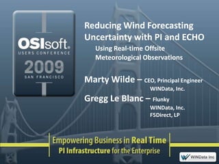 Reducing Wind Forecasting Uncertainty with PI and ECHO Using Real-time Offsite 	Meteorological Observations Marty Wilde – CEO, Principal EngineerWINData, Inc. Gregg Le Blanc – Flunky WINData, Inc. 						F5Direct, LP 
