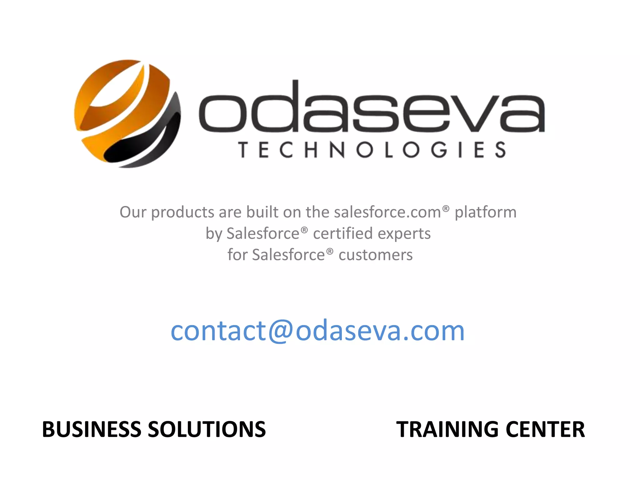 TRAINING CENTERBUSINESS SOLUTIONS
Our products are built on the salesforce.com® platform
by Salesforce® certified experts
for Salesforce® customers
contact@odaseva.com
 