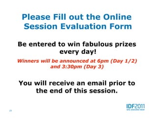 Please Fill out the Online
      Session Evaluation Form

     Be entered to win fabulous prizes
                every day!
     Winners will be announced at 6pm (Day 1/2)
                 and 3:30pm (Day 3)


     You will receive an email prior to
         the end of this session.

25
 