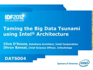 Taming the Big Data Tsunami
using Intel® Architecture
Clive D’Souza, Solutions Architect, Intel Corporation
Dhruv Bansal, Chief Science Officer, Infochimps


DATS004
 