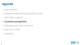 33 
Agenda 
•The problem 
•Software Defined Storage (SDS) vision 
•Why SDS matters? 
•Customer perspective 
•SDS gaps and Intel response 
•Intel role in SDS 
•Summary  