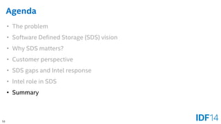 53 
Agenda 
•The problem 
•Software Defined Storage (SDS) vision 
•Why SDS matters? 
•Customer perspective 
•SDS gaps and Intel response 
•Intel role in SDS 
•Summary  