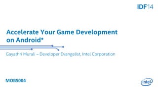 Accelerate Your Game Development 
on Android* 
Gayathri Murali – Developer Evangelist, Intel Corporation 
MOBS004 
 