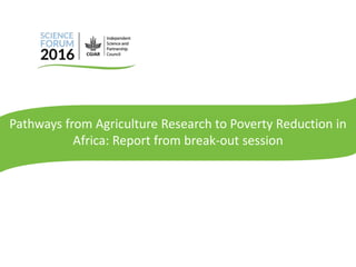 Pathways from Agriculture Research to Poverty Reduction in
Africa: Report from break-out session
 