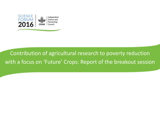 Contribution of agricultural research to poverty reduction
with a focus on ‘Future’ Crops: Report of the breakout session
 