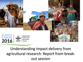 Understanding impact delivery from
agricultural research: Report from break-
out session
 