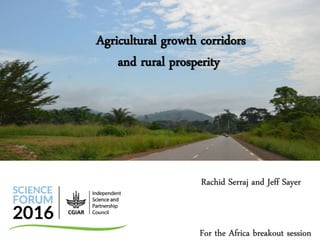 Rachid Serraj and Jeff Sayer
Agricultural growth corridors
and rural prosperity
For the Africa breakout session
 