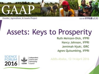 Assets: Keys to Prosperity
Ruth Meinzen-Dick, IFPRI
Nancy Johnson, IFPRI
Jemimah Njuki, IDRC
Agnes Quisumbing, IFPRI
Addis Ababa, 12-14 April 2016
 