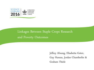 Linkages Between Staple Crops Research
and Poverty Outcomes
Jeffrey Alwang, Elisabetta Gotor,
Guy Hareau, Jordan Chamberlin &
Graham Thiele
 