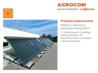 Przykład zastosowania Kolektory słoneczne próżniowe Vitosol 200-T    zastosowanie w każdego rodzaju obiekcie, do zabudowy także na fasadzie  i dachu poziomym 