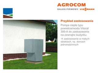 Przykład zastosowania Pompa ciepła typu powietrze/woda Vitocal  300-A do zastosowania  na zewnątrz budynku    zastosowanie w małych  obiektach, np. domach jednorodzinnych 