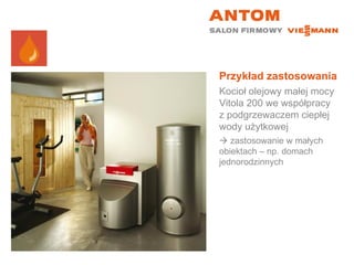 Przykład zastosowania Kocioł olejowy małej mocy Vitola 200 we współpracy z podgrzewaczem ciepłej wody użytkowej    zastosowanie w małych obiektach – np. domach jednorodzinnych 