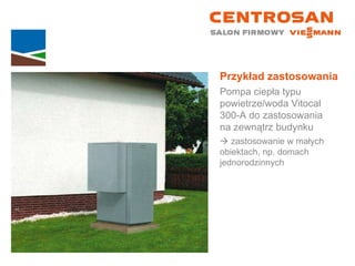 Przykład zastosowania Pompa ciepła typu powietrze/woda Vitocal  300-A do zastosowania  na zewnątrz budynku    zastosowanie w małych  obiektach, np. domach jednorodzinnych 