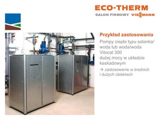 Przykład zastosowania Pompy ciepła typu solanka/woda lub woda/woda Vitocal 300  dużej mocy w układzie kaskadowym    zastosowanie w średnich  i dużych obiektach 