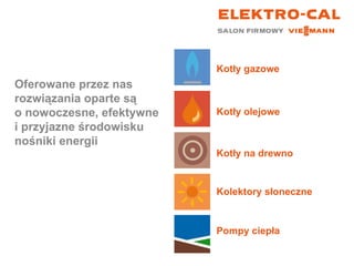 Oferowane przez nas rozwiązania oparte są  o nowoczesne, efektywne i przyjazne środowisku nośniki energii Kotły gazowe Kotły olejowe Kotły na drewno Kolektory słoneczne Pompy ciepła 