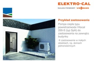 Przykład zastosowania Pompa ciepła typu powietrze/woda Vitocal  200-S (typ Split) do zastosowania na zewnątrz budynku    zastosowanie w małych  obiektach, np. domach jednorodzinnych 