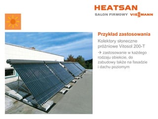 Przykład zastosowania Kolektory słoneczne próżniowe Vitosol 200-T    zastosowanie w każdego rodzaju obiekcie, do zabudowy także na fasadzie  i dachu poziomym 