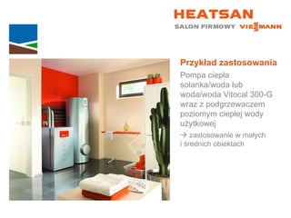 Przykład zastosowania Pompa ciepła solanka/woda lub woda/woda Vitocal 300-G wraz z podgrzewaczem poziomym ciepłej wody użytkowej    zastosowanie w małych  i średnich obiektach 