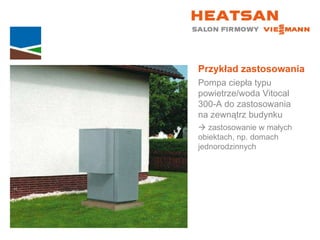 Przykład zastosowania Pompa ciepła typu powietrze/woda Vitocal  300-A do zastosowania  na zewnątrz budynku    zastosowanie w małych  obiektach, np. domach jednorodzinnych 