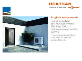Przykład zastosowania Pompa ciepła typu powietrze/woda Vitocal  200-S (typ Split) do zastosowania na zewnątrz budynku    zastosowanie w małych  obiektach, np. domach jednorodzinnych 