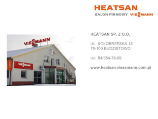 HEATSAN SP. Z O.O. UL. KOŁOBRZESKA 18 78-100 BUDZISTOWO tel:  94/354-76-09 www.heatsan.viessmann.com.pl 