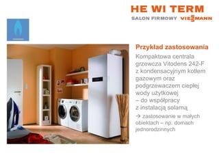 Przykład zastosowania Kompaktowa centrala grzewcza Vitodens 242-F z kondensacyjnym kotłem gazowym oraz podgrzewaczem ciepłej wody użytkowej  – do współpracy  z instalacją solarną    zastosowanie w małych  obiektach – np. domach jednorodzinnych 