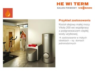 Przykład zastosowania Kocioł olejowy małej mocy Vitola 200 we współpracy z podgrzewaczem ciepłej wody użytkowej    zastosowanie w małych obiektach – np. domach jednorodzinnych 