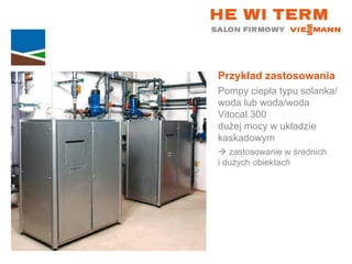 Przykład zastosowania Pompy ciepła typu solanka/woda lub woda/woda Vitocal 300  dużej mocy w układzie kaskadowym    zastosowanie w średnich  i dużych obiektach 