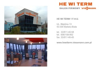 HE WI TERM 1 F.H.U. UL. Błękitna 13 43-300 Bielsko-Biała tel.  33/811-40-58 tel.  606/108-062 fax  33/811-40-45 www.hewiterm.viessmann.com.pl 