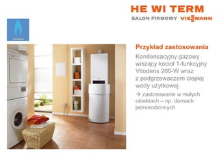 Przykład zastosowania Kondensacyjny gazowy wiszący kocioł 1-funkcyjny  Vitodens 200-W wraz  z podgrzewaczem ciepłej wody użytkowej    zastosowanie w małych  obiektach – np. domach jednorodzinnych 