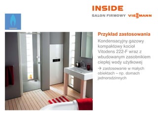 Przykład zastosowania Kondensacyjny gazowy kompaktowy kocioł Vitodens 222-F wraz z wbudowanym zasobnikiem ciepłej wody użytkowej    zastosowanie w małych  obiektach – np. domach jednorodzinnych 