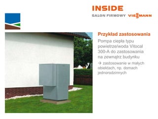 Przykład zastosowania Pompa ciepła typu powietrze/woda Vitocal  300-A do zastosowania  na zewnątrz budynku    zastosowanie w małych  obiektach, np. domach jednorodzinnych 