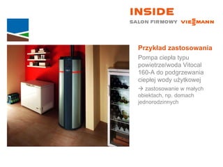 Przykład zastosowania Pompa ciepła typu powietrze/woda Vitocal  160-A do podgrzewania ciepłej wody użytkowej    zastosowanie w małych  obiektach, np. domach jednorodzinnych 