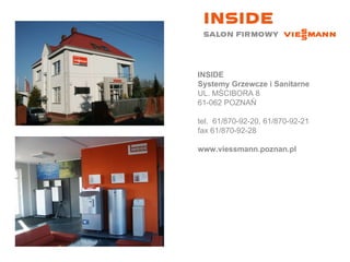 INSIDE  Systemy Grzewcze i Sanitarne UL. MŚCIBORA 8 61-062 POZNAŃ tel.  61/870-92-20, 61/870-92-21 fax 61/870-92-28 www.viessmann.poznan.pl 
