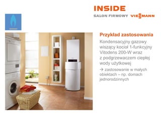 Przykład zastosowania Kondensacyjny gazowy wiszący kocioł 1-funkcyjny  Vitodens 200-W wraz  z podgrzewaczem ciepłej wody użytkowej    zastosowanie w małych  obiektach – np. domach jednorodzinnych 