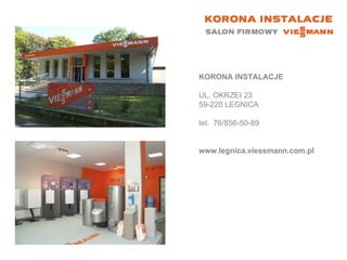 KORONA INSTALACJE UL. OKRZEI 23 59-220 LEGNICA  tel.  76/856-50-89 www.legnica.viessmann.com.pl 