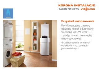 Przykład zastosowania Kondensacyjny gazowy wiszący kocioł 1-funkcyjny  Vitodens 200-W wraz  z podgrzewaczem ciepłej wody użytkowej    zastosowanie w małych  obiektach – np. domach jednorodzinnych 